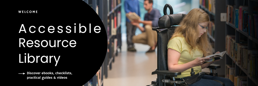 A header image showing a young woman in a wheelchair reading a book in a library. Behind, in the background a man is showing a book to a young boy. The text says: Welcome to the Accessibility Resource Library. Discover checklists, ebooks, practical guides and videos.